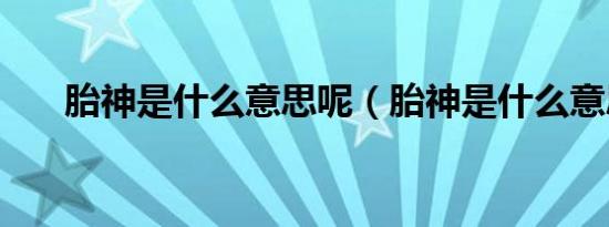 胎神是什么意思呢（胎神是什么意思）