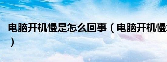 电脑开机慢是怎么回事（电脑开机慢怎么处理）