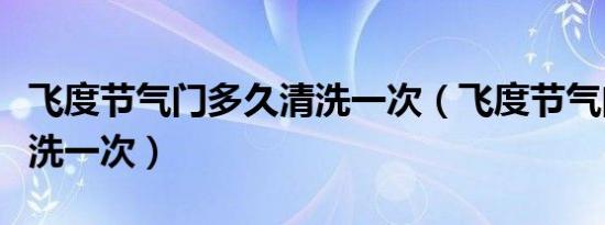 飞度节气门多久清洗一次（飞度节气门多久清洗一次）