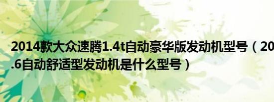 2014款大众速腾1.4t自动豪华版发动机型号（2014款速腾1.6自动舒适型发动机是什么型号）