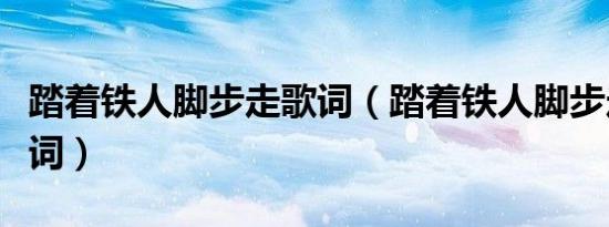 踏着铁人脚步走歌词（踏着铁人脚步走整首歌词）