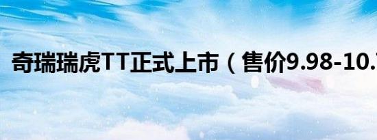 奇瑞瑞虎TT正式上市（售价9.98-10.78万）