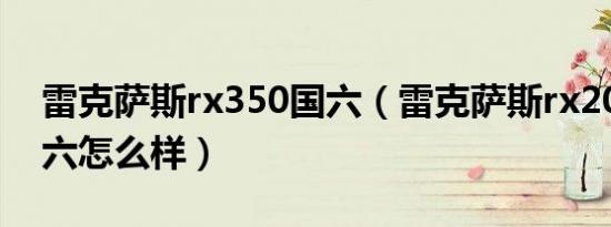 雷克萨斯rx350国六（雷克萨斯rx2019款国六怎么样）