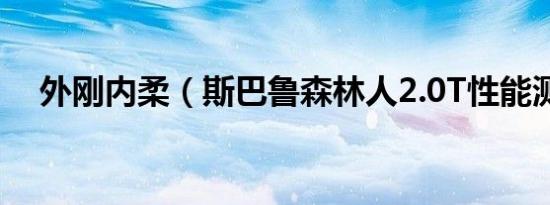 外刚内柔（斯巴鲁森林人2.0T性能测试）