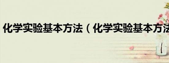 化学实验基本方法（化学实验基本方法介绍）