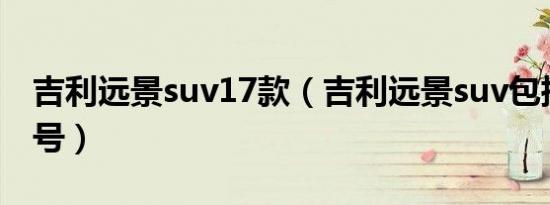 吉利远景suv17款（吉利远景suv包括哪些型号）