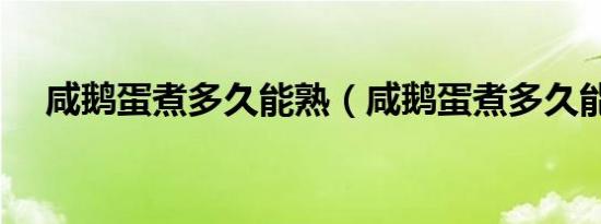 咸鹅蛋煮多久能熟（咸鹅蛋煮多久能熟）