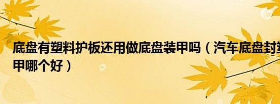 底盘有塑料护板还用做底盘装甲吗（汽车底盘封塑和底盘装甲哪个好）