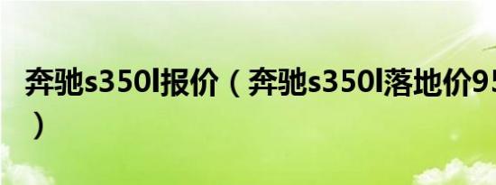 奔驰s350l报价（奔驰s350l落地价95.29万元）