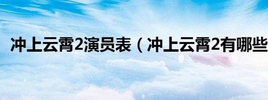 冲上云霄2演员表（冲上云霄2有哪些演员）