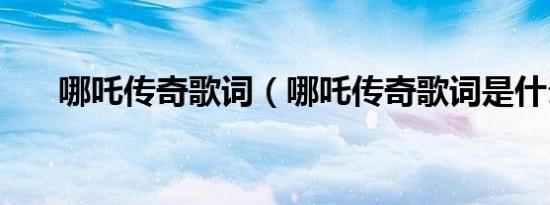 哪吒传奇歌词（哪吒传奇歌词是什么）