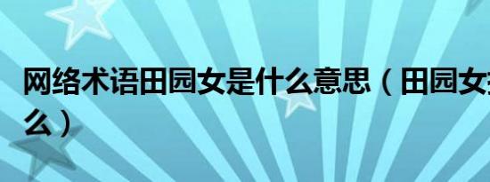 网络术语田园女是什么意思（田园女指的是什么）