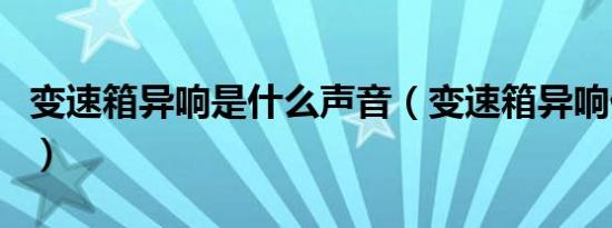 变速箱异响是什么声音（变速箱异响什么原因）