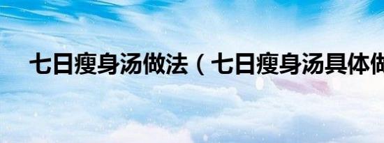 七日瘦身汤做法（七日瘦身汤具体做法）