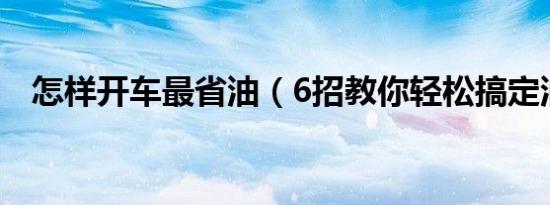 怎样开车最省油（6招教你轻松搞定油耗）