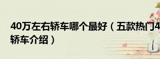 40万左右轿车哪个最好（五款热门40万左右轿车介绍）