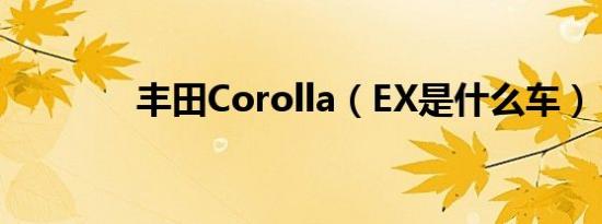 丰田Corolla（EX是什么车）