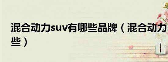 混合动力suv有哪些品牌（混合动力suv有哪些）