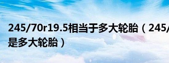 245/70r19.5相当于多大轮胎（245/70r19.5是多大轮胎）