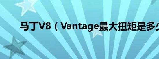 马丁V8（Vantage最大扭矩是多少）