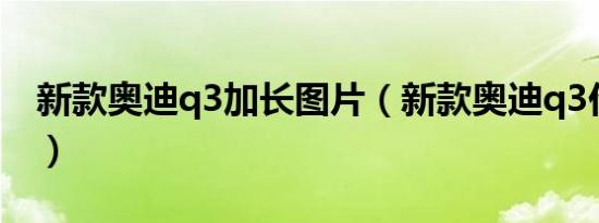 新款奥迪q3加长图片（新款奥迪q3价格多少）