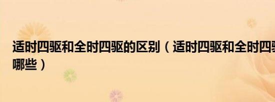 适时四驱和全时四驱的区别（适时四驱和全时四驱的区别有哪些）