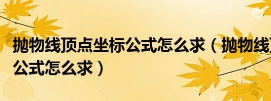 抛物线顶点坐标公式怎么求（抛物线顶点坐标公式怎么求）