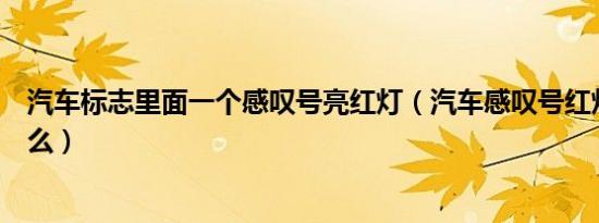 汽车标志里面一个感叹号亮红灯（汽车感叹号红灯图标是什么）