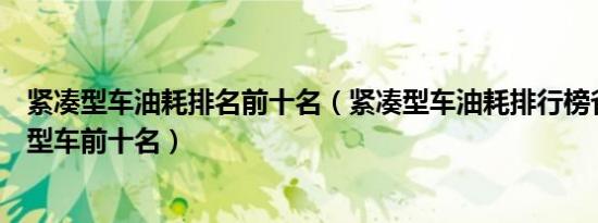 紧凑型车油耗排名前十名（紧凑型车油耗排行榜省油的紧凑型车前十名）