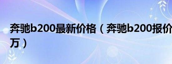 奔驰b200最新价格（奔驰b200报价为25.98万）