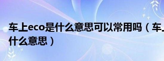 车上eco是什么意思可以常用吗（车上ECO是什么意思）
