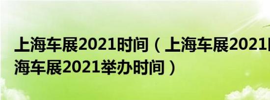 上海车展2021时间（上海车展2021时间表上海车展2021举办时间）