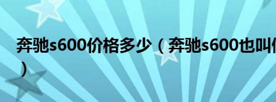 奔驰s600价格多少（奔驰s600也叫做迈巴赫）