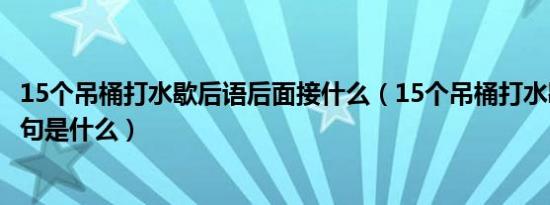 15个吊桶打水歇后语后面接什么（15个吊桶打水歇后语下一句是什么）