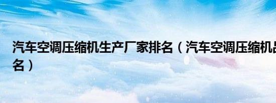 汽车空调压缩机生产厂家排名（汽车空调压缩机品牌十大排名）