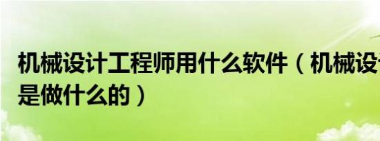 机械设计工程师用什么软件（机械设计工程师是做什么的）