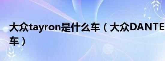 大众tayron是什么车（大众DANTEN是什么车）