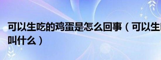 可以生吃的鸡蛋是怎么回事（可以生吃的鸡蛋叫什么）