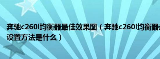 奔驰c260l均衡器最佳效果图（奔驰c260l均衡器最佳效果的设置方法是什么）
