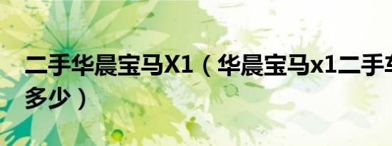 二手华晨宝马X1（华晨宝马x1二手车报价是多少）