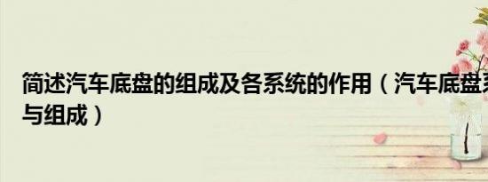 简述汽车底盘的组成及各系统的作用（汽车底盘系统的作用与组成）