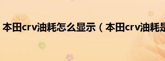 本田crv油耗怎么显示（本田crv油耗是多少）