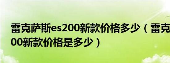 雷克萨斯es200新款价格多少（雷克萨斯es200新款价格是多少）