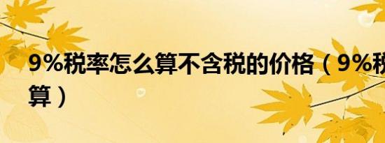 9%税率怎么算不含税的价格（9%税率怎么算）