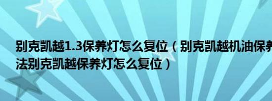 别克凯越1.3保养灯怎么复位（别克凯越机油保养灯归零方法别克凯越保养灯怎么复位）