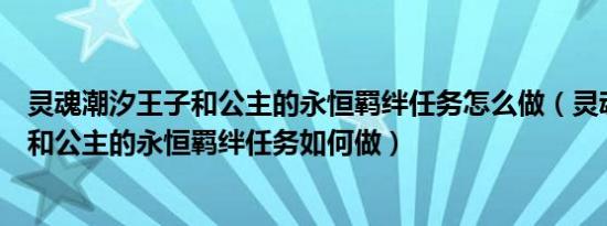 灵魂潮汐王子和公主的永恒羁绊任务怎么做（灵魂潮汐王子和公主的永恒羁绊任务如何做）