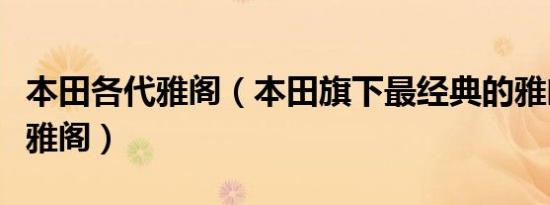 本田各代雅阁（本田旗下最经典的雅阁第八代雅阁）