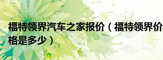 福特领界汽车之家报价（福特领界价格1.5t价格是多少）