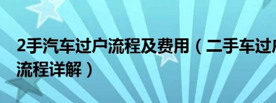 2手汽车过户流程及费用（二手车过户费用及流程详解）