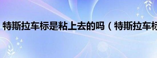 特斯拉车标是粘上去的吗（特斯拉车标含义）